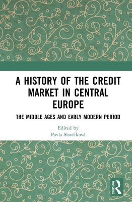 A History of the Credit Market in Central Europe: The Middle Ages and Early Modern Period by Slavíčková, Pavla