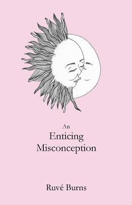 An Enticing Misconception: A Book of Prose and Poetry by Burns, Ruve