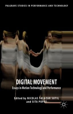 Digital Movement: Essays in Motion Technology and Performance by Popat, Sita