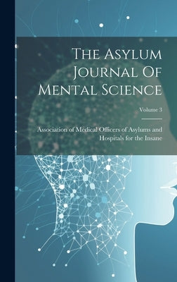 The Asylum Journal Of Mental Science; Volume 3 by Association of Medical Officers of as