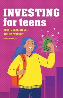 Investing for Teens: How to Save, Invest, and Grow Money by Hung, Michelle