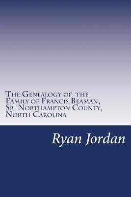 The Genealogy of the Family of Francis Beaman, Sr Northampton County, North Carolina by Jordan, Ryan P.