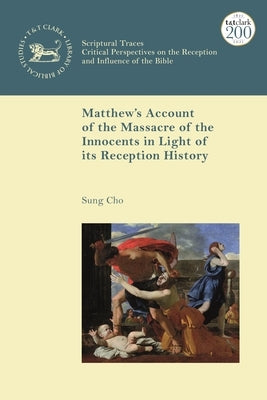 Matthew's Account of the Massacre of the Innocents in Light of Its Reception History by Cho, Sung J.