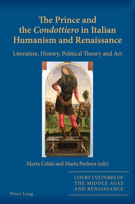 The Prince and the «Condottiero» in Italian Humanism and Renaissance: Literature, History, Political Theory and Art by Alyn Stacey, Sarah