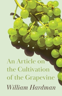 An Article on the Cultivation of the Grapevine by Hardman, William
