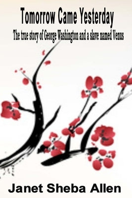 Tomorrow Came Yesterday: The true story of George Washington and a slave named Venus by Allen, Janet Sheba