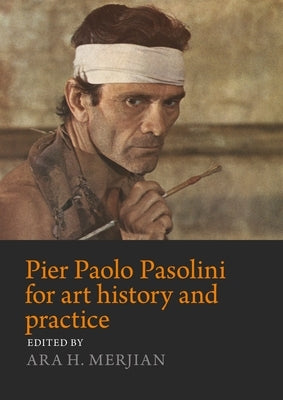 Pier Paolo Pasolini for Art History and Practice: Aesthetics and Politics by Merjian, Ara