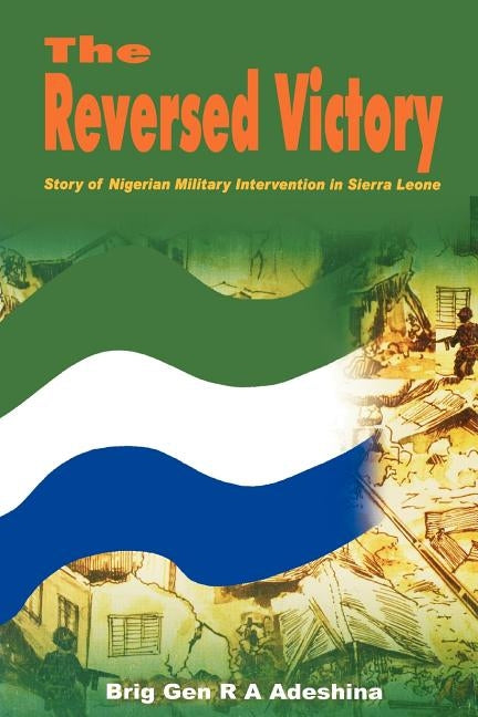 The Reversed Victory: Story of Nigerian Military Intervention in Sierra Leone by Adeshina, R. a.