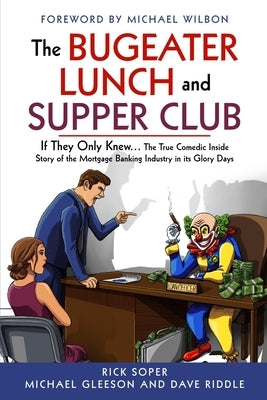 The Bugeater Lunch and Supper Club: If They Only Knew... The True Comedic Inside Story of the Mortgage Banking Industry in its Glory Days by Gleeson, Michael