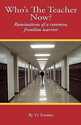 Who's the Teacher Now?: Ruminations of a Common, Front-line Warrior by Trumbo, Tx