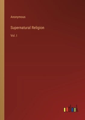 Supernatural Religion: Vol. I by Anonymous