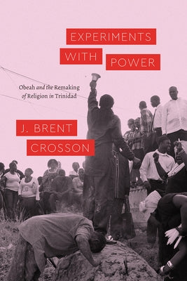 Experiments with Power: Obeah and the Remaking of Religion in Trinidad by Crosson, J. Brent