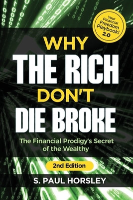 Why the Rich Don't Die Broke: The Financial Prodigy's Secret of the Wealthy by Horsley, Paul