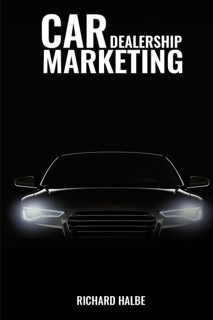 Car Dealerships Marketing by Halbe, Richard