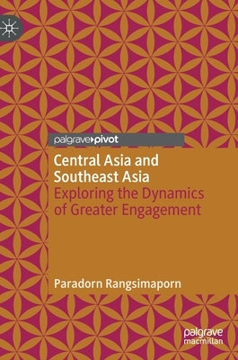 Central Asia and Southeast Asia: Exploring the Dynamics of Greater Engagement by Rangsimaporn, Paradorn