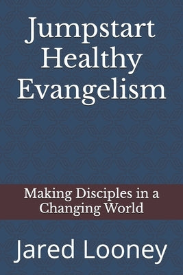 Jumpstart Healthy Evangelism: Making Disciples in a Changing World by Looney, Jared