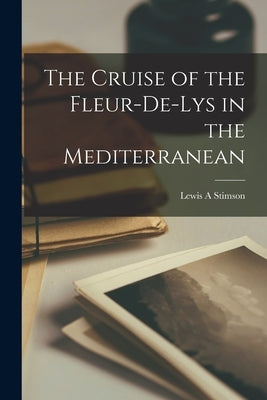 The Cruise of the Fleur-de-Lys in the Mediterranean by Stimson, Lewis A.