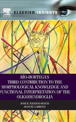 Rio-Hortega's Third Contribution to the Morphological Knowledge and Functional Interpretation of the Oligodendroglia by Iglesias-Rozas, Jose R.