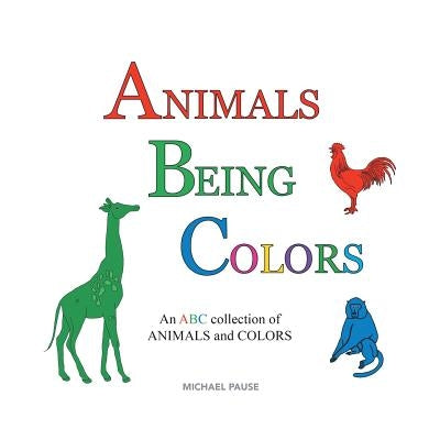 Animals Being Colors: An ABC collection of ANIMALS and COLORS by Pause, Michael