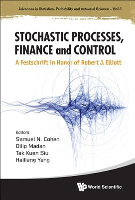 Stochastic Processes, Finance and Control: A Festschrift in Honor of Robert J Elliott by Cohen, Samuel N.