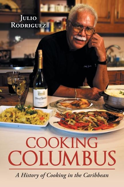 Cooking Columbus: A History of Cooking in the Caribbean by Rodriguez, Julio