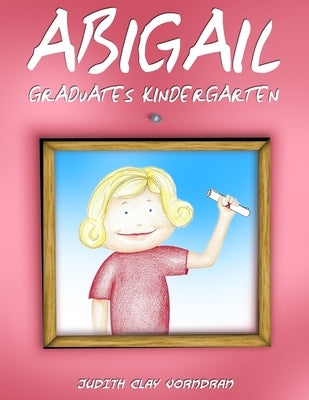 Abigail Graduates Kindergarten by Vorndran, Judith Clay