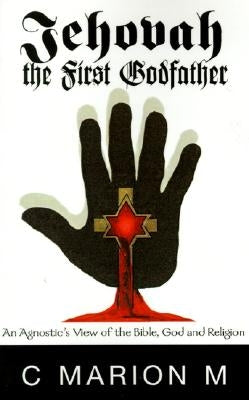 Jehovah the First Godfather: An Agnostic's View of the Bible, God and Religion by Morris, Carlton M., Jr.