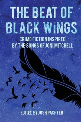 The Beat of Black Wings: Crime Fiction Inspired by the Songs of Joni Mitchell by Pachter, Josh