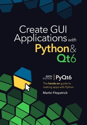 Create GUI Applications with Python & Qt6 (6th Edition, PyQt6): The hands-on guide to making apps with Python by Fitzpatrick, Martin