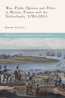 War, Public Opinion and Policy in Britain, France and the Netherlands, 1785-1815 by Callister, Graeme