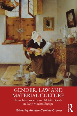 Gender, Law and Material Culture: Immobile Property and Mobile Goods in Early Modern Europe by Cremer, Annette Caroline