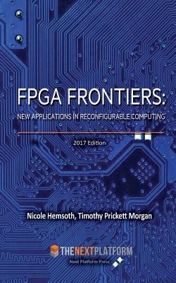 FPGA Frontiers: New Applications in Reconfigurable Computing, 2017 Edition by Morgan, Timothy Prickett