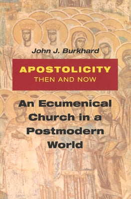 Apostolicity Then and Now: An Ecumenical Church in a Postmodern World by Burkhard, John J.