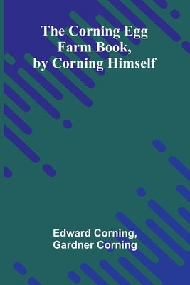 The Corning Egg Farm book, by Corning himself by Corning and Gardner Corning, Edward