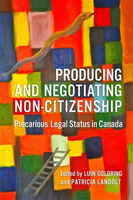 Producing and Negotiating Non-Citizenship: Precarious Legal Status in Canada by Goldring, Luin