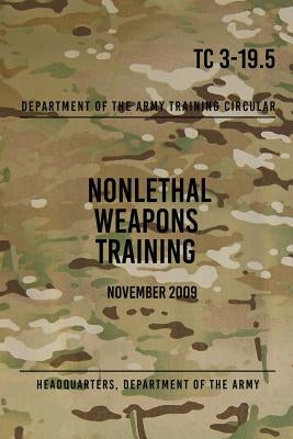TC 3-19.5 Nonlethal Weapons Training: November 2009 by The Army, Headquarters Department of