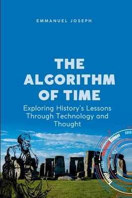 The Algorithm of Time, Exploring History's Lessons Through Technology and Thought by Joseph, Emmanuel