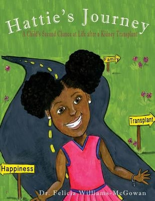 Hattie's Journey: A Child's Second Chance at Life After a Kidney Transplant by Williams-McGowan, Felicia