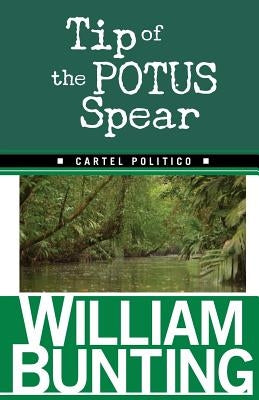 Tip Of The POTUS Spear: Cartel Politico by Bunting, William