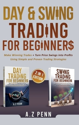 Day & Swing Trading for Beginners: Make Winning Trades + Turn Price Swings into Profits Using Simple and Proven Trading Strategies by Penn, A. Z.
