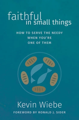 Faithful in Small Things: How to Serve the Needy When You're One of Them by Wiebe, Kevin