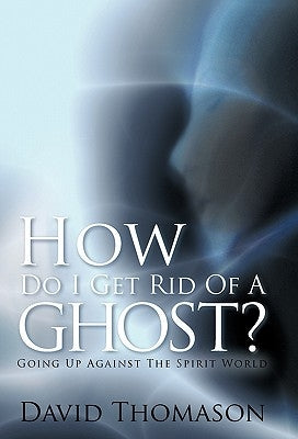 How Do I Get Rid of a Ghost?: Going Up Against the Spirit World by Thomason, David