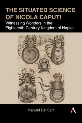 The Situated Science of Nicola Caputi: Witnessing Wonders in the Eighteenth-Century Kingdom of Naples by de Carli, Manuel
