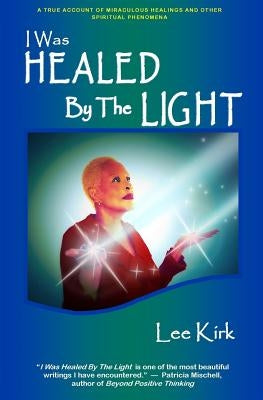 I Was Healed By The Light: A True Account of Miraculous Healings and Other Spiritual Phenomena by Corney, Monsitah