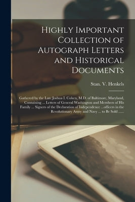 Highly Important Collection of Autograph Letters and Historical Documents: Gathered by the Late Joshua I. Cohen, M.D. of Baltimore, Maryland, Containi by Stan V Henkels (Firm)