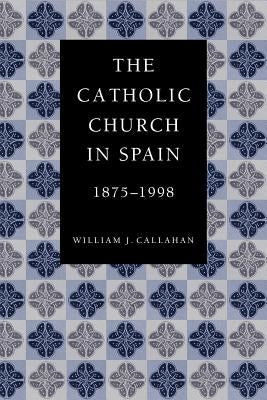 The Catholic Church in Spain, 1875-1998 by Callahan, William J.