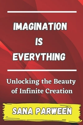 Imagination is Everything: Unlocking the Beauty of Infinite Creation by Parween, Sana