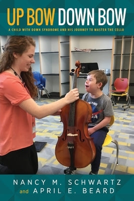 Up Bow, Down Bow: A Child with Down Syndrome and His Journey to Master the Cello by Schwartz, Nancy M.