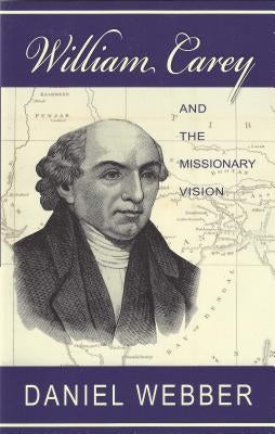 William Carey and the Missionary Vision by Webber, Daniel