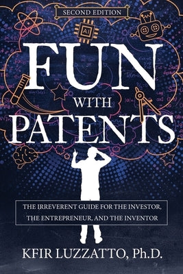 Fun with Patents: The Irreverent Guide for the Investor, the Entrepreneur, and the Inventor (Second Edition) by Luzzatto, Kfir